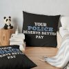 Your Police Deserve Better Pay Throw Pillow Official Police Merch